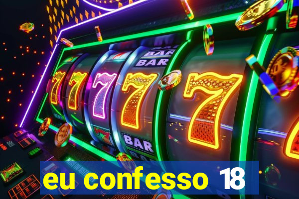 eu confesso 18